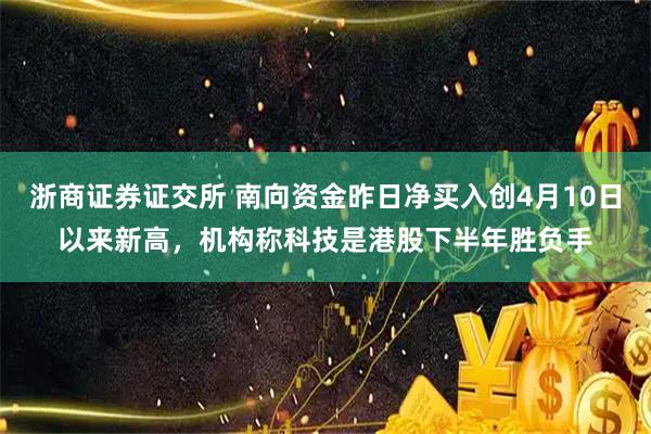 浙商证券证交所 南向资金昨日净买入创4月10日以来新高，机构称科技是港股下半年胜负手