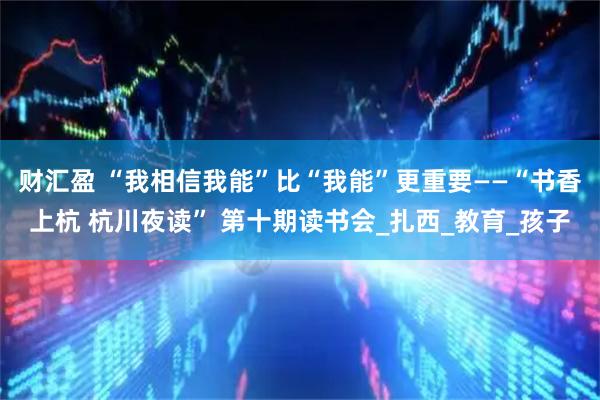 财汇盈 “我相信我能”比“我能”更重要——“书香上杭 杭川夜读” 第十期读书会_扎西_教育_孩子