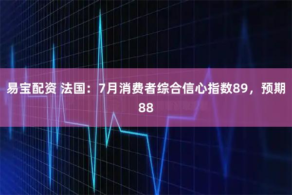 易宝配资 法国：7月消费者综合信心指数89，预期88