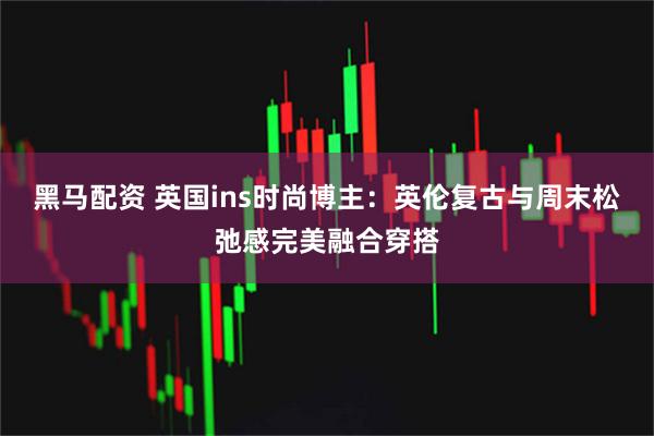黑马配资 英国ins时尚博主：英伦复古与周末松弛感完美融合穿搭