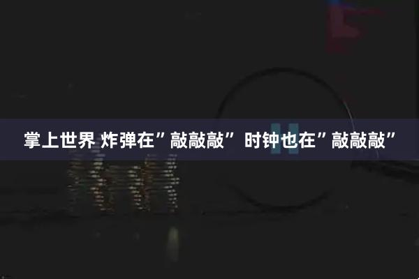 掌上世界 炸弹在”敲敲敲” 时钟也在”敲敲敲”