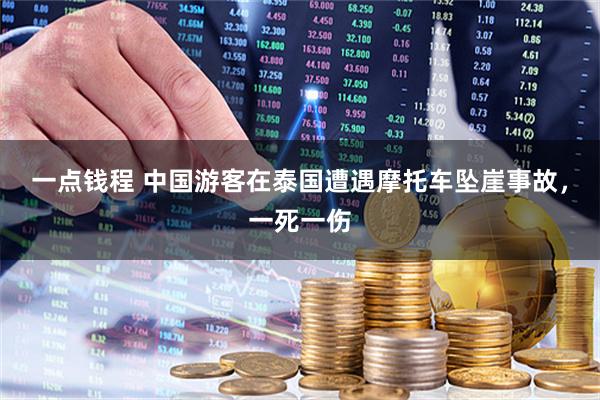 一点钱程 中国游客在泰国遭遇摩托车坠崖事故，一死一伤