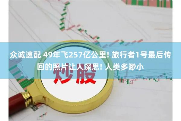 众诚速配 49年飞257亿公里! 旅行者1号最后传回的照片让人深思! 人类多渺小